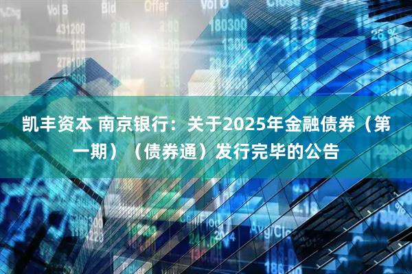 凯丰资本 南京银行：关于2025年金融债券（第一期）（债券通）发行完毕的公告