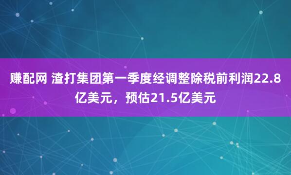 赚配网 渣打集团第一季度经调整除税前利润22.8亿美元，预估21.5亿美元