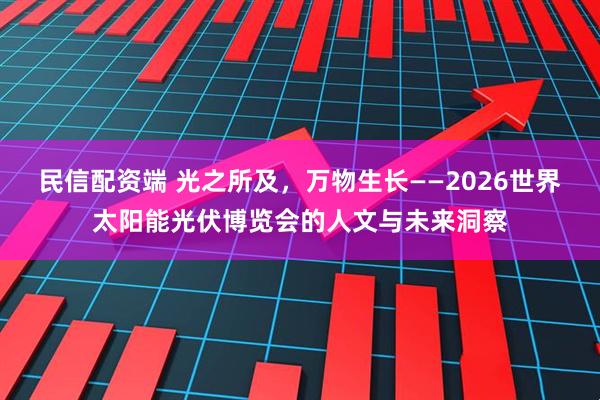 民信配资端 光之所及，万物生长——2026世界太阳能光伏博览会的人文与未来洞察