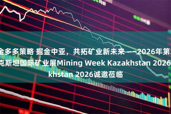 金多多策略 掘金中亚，共拓矿业新未来 ——2026年第21届哈萨克斯坦国际矿业展Mining Week Kazakhstan 2026诚邀莅临