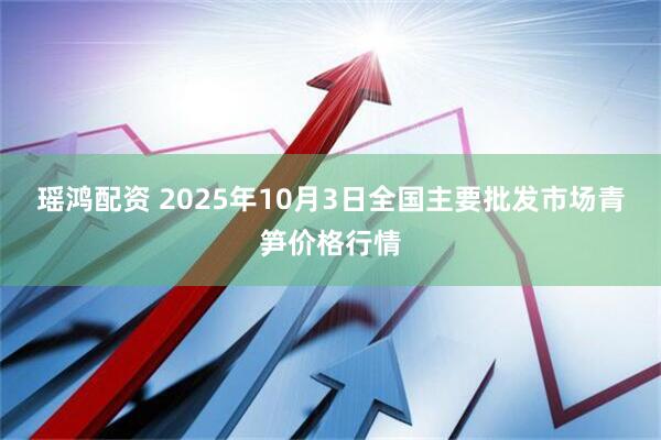 瑶鸿配资 2025年10月3日全国主要批发市场青笋价格行情