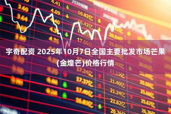 宇奇配资 2025年10月7日全国主要批发市场芒果(金煌芒)价格行情