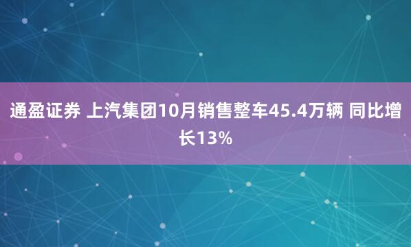 通盈证券 上汽集团10月销售整车45.4万辆 同比增长13%