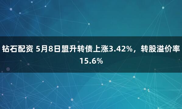 钻石配资 5月8日盟升转债上涨3.42%，转股溢价率15.6%