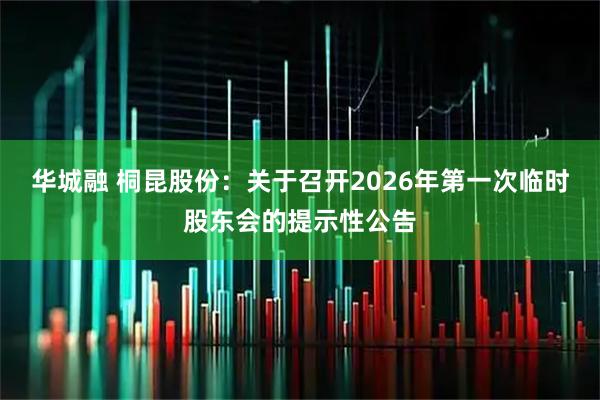 华城融 桐昆股份：关于召开2026年第一次临时股东会的提示性公告