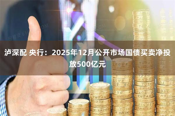 泸深配 央行：2025年12月公开市场国债买卖净投放500亿元
