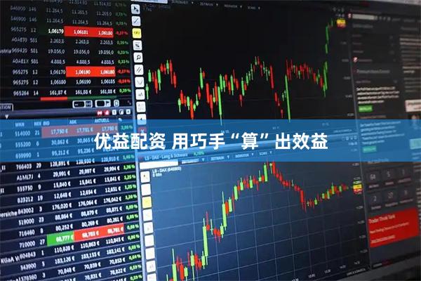 优益配资 用巧手“算”出效益