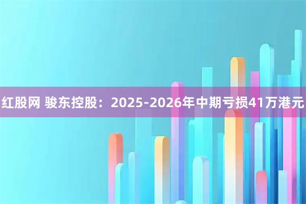 红股网 骏东控股：2025-2026年中期亏损41万港元
