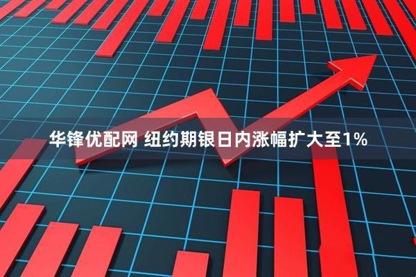 华锋优配网 纽约期银日内涨幅扩大至1%